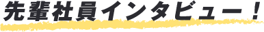 先輩社員インタビュー！